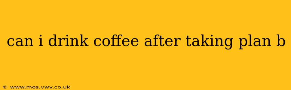 can i drink coffee after taking plan b