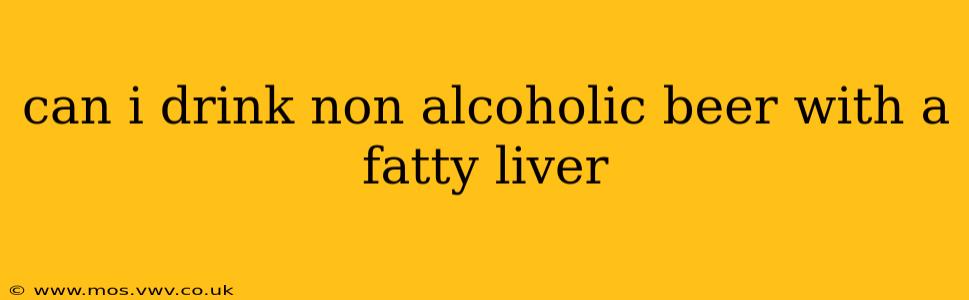 can i drink non alcoholic beer with a fatty liver