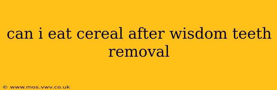 can i eat cereal after wisdom teeth removal
