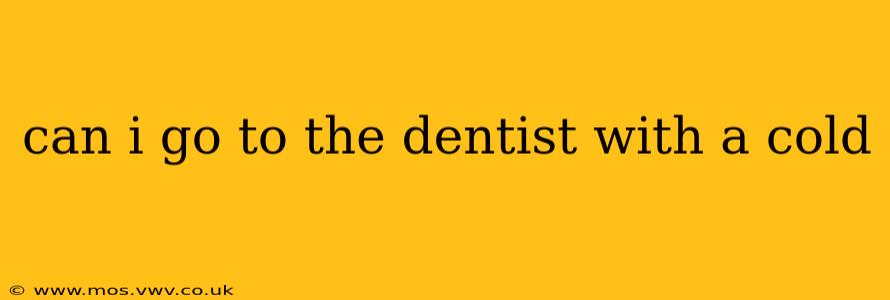 can i go to the dentist with a cold