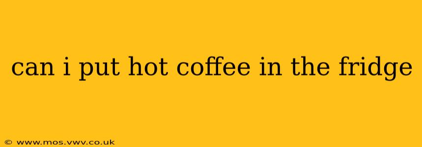 can i put hot coffee in the fridge