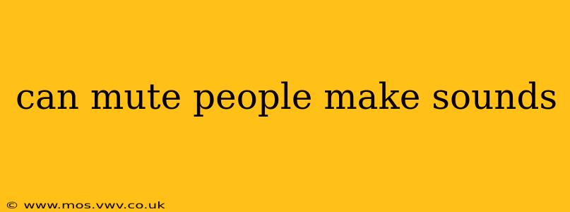 can mute people make sounds