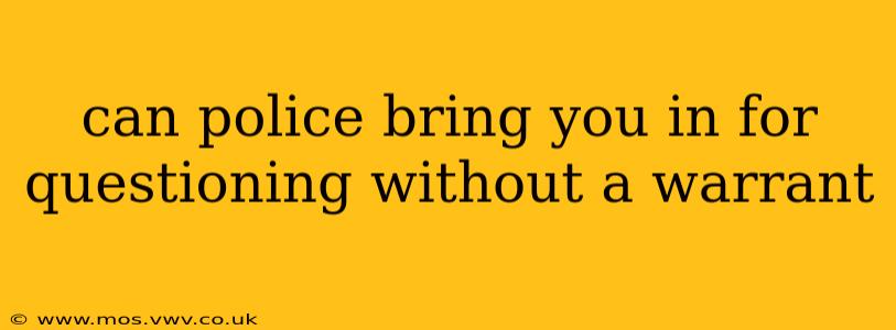 can police bring you in for questioning without a warrant