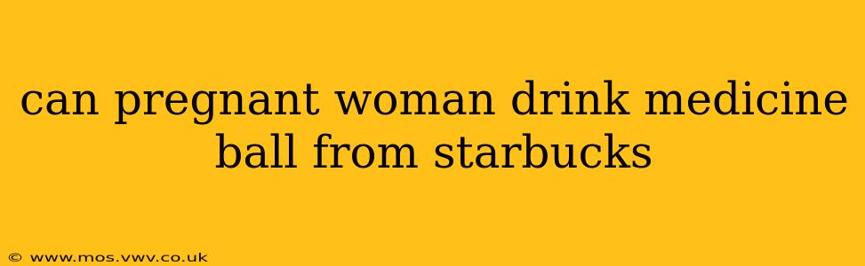 can pregnant woman drink medicine ball from starbucks