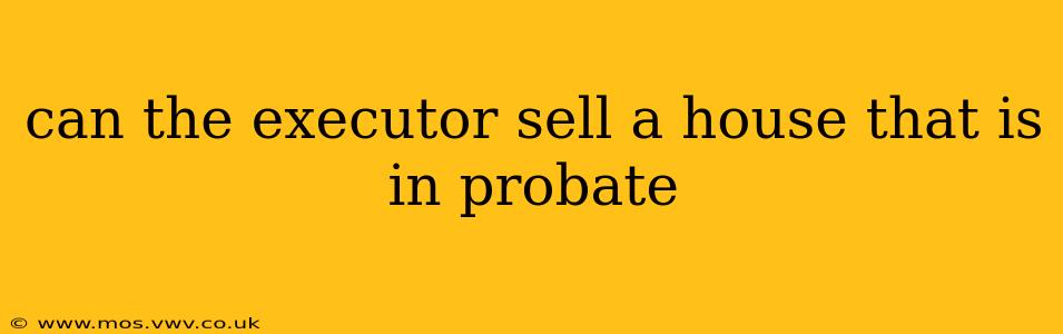 can the executor sell a house that is in probate