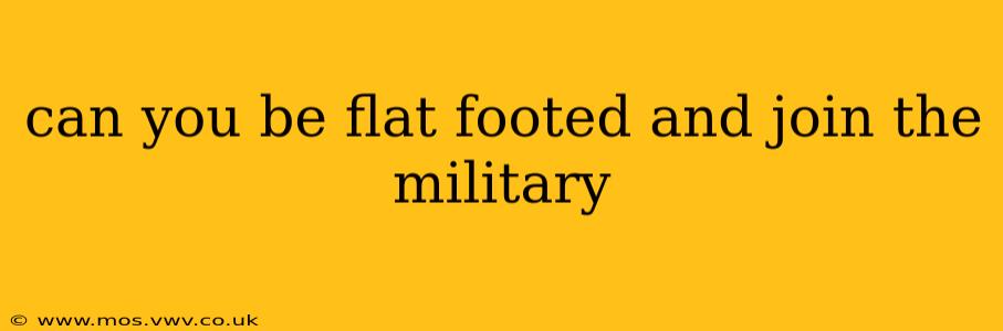 can you be flat footed and join the military