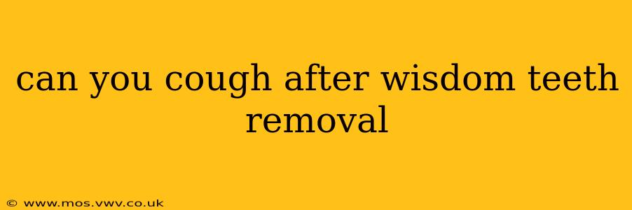 can you cough after wisdom teeth removal