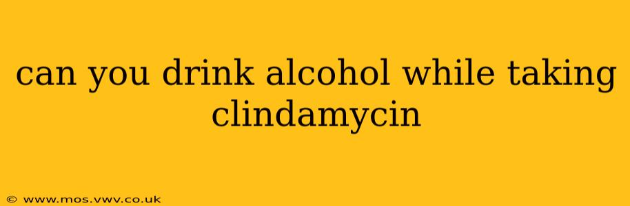 can you drink alcohol while taking clindamycin