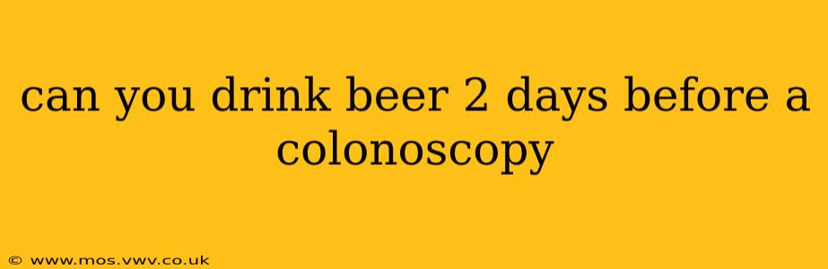 can you drink beer 2 days before a colonoscopy