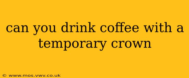 can you drink coffee with a temporary crown