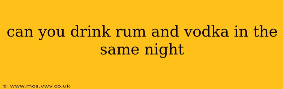can you drink rum and vodka in the same night