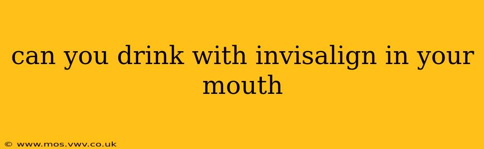 can you drink with invisalign in your mouth