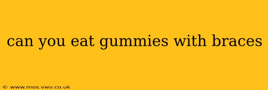 can you eat gummies with braces