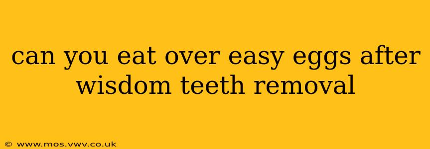 can you eat over easy eggs after wisdom teeth removal