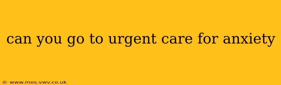 can you go to urgent care for anxiety