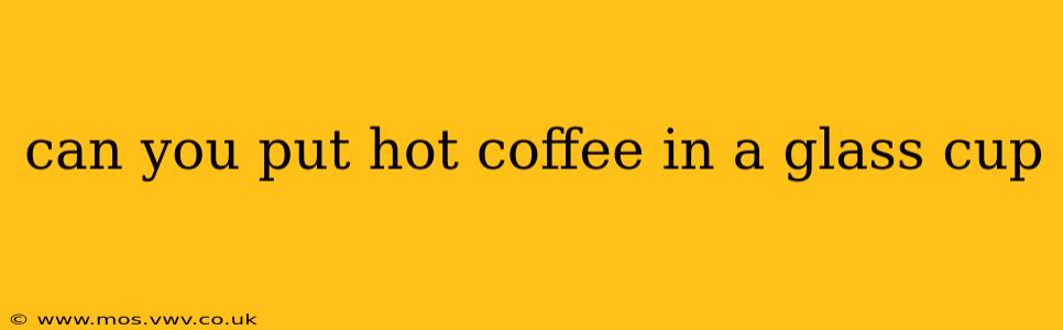 can you put hot coffee in a glass cup