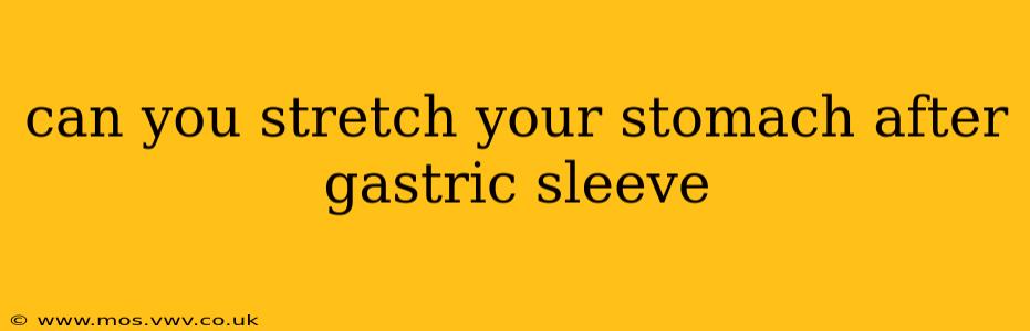 can you stretch your stomach after gastric sleeve