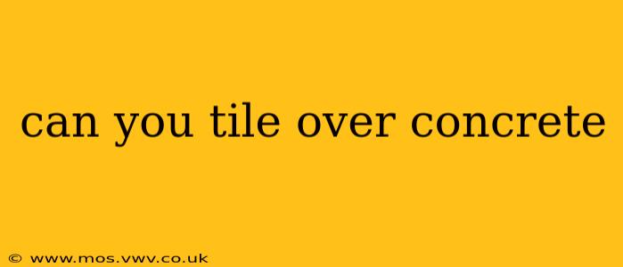 can you tile over concrete