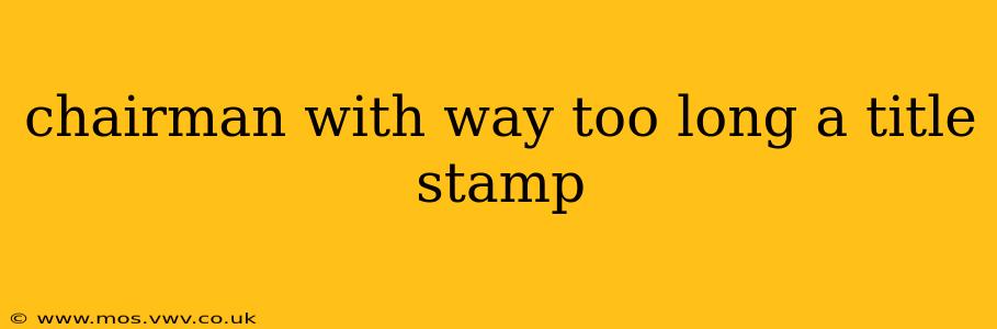 chairman with way too long a title stamp