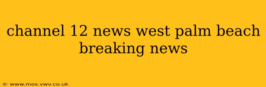 channel 12 news west palm beach breaking news