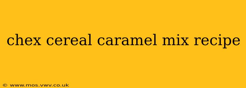 chex cereal caramel mix recipe