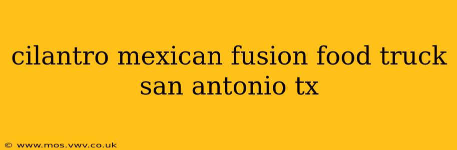 cilantro mexican fusion food truck san antonio tx