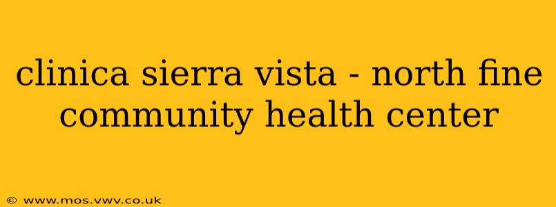 clinica sierra vista - north fine community health center