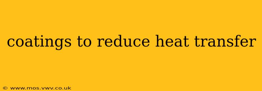 coatings to reduce heat transfer