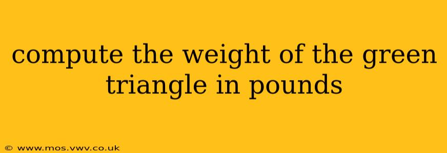 compute the weight of the green triangle in pounds