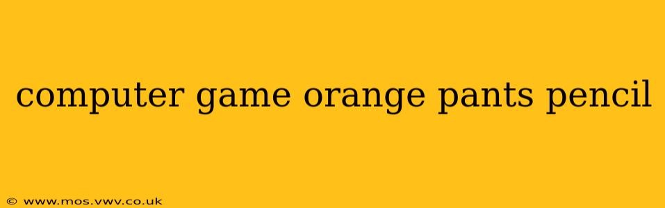 computer game orange pants pencil