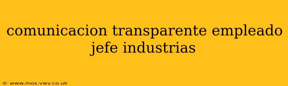 comunicacion transparente empleado jefe industrias