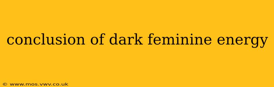 conclusion of dark feminine energy