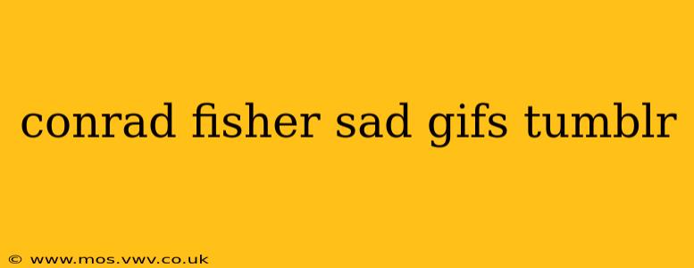 conrad fisher sad gifs tumblr
