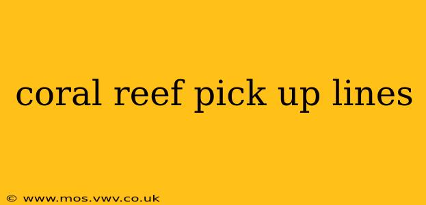 coral reef pick up lines