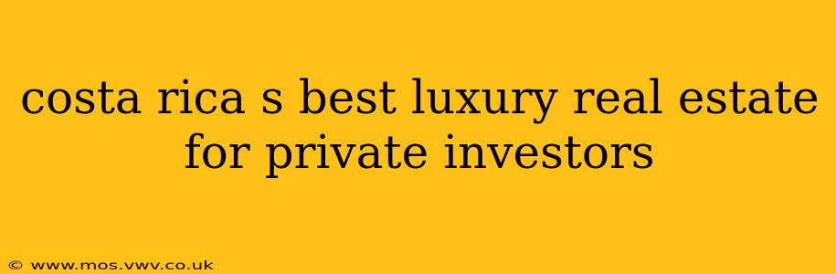 costa rica s best luxury real estate for private investors