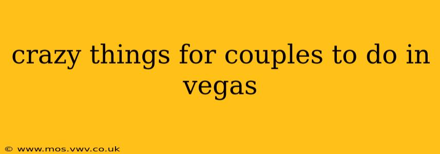 crazy things for couples to do in vegas