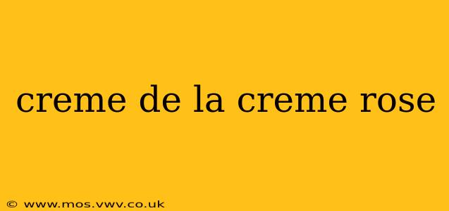 creme de la creme rose