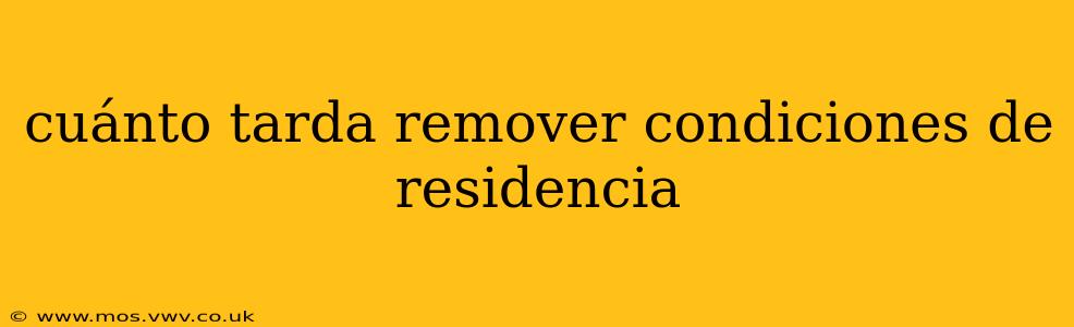 cuánto tarda remover condiciones de residencia