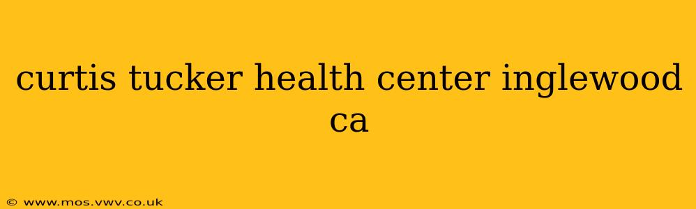 curtis tucker health center inglewood ca