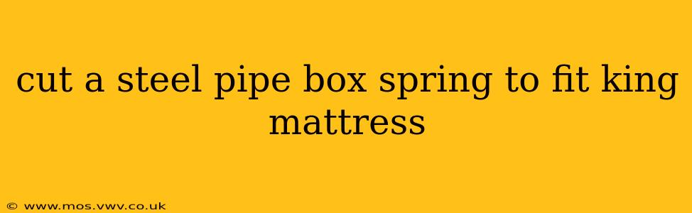 cut a steel pipe box spring to fit king mattress