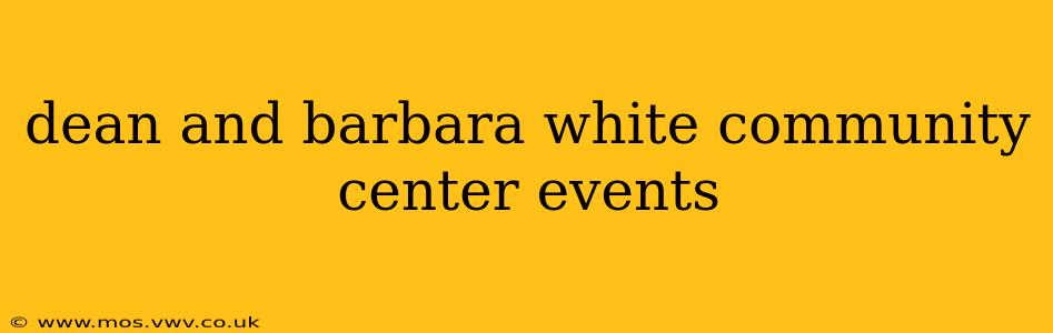 dean and barbara white community center events