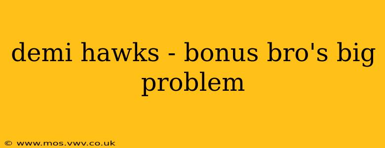 demi hawks - bonus bro's big problem