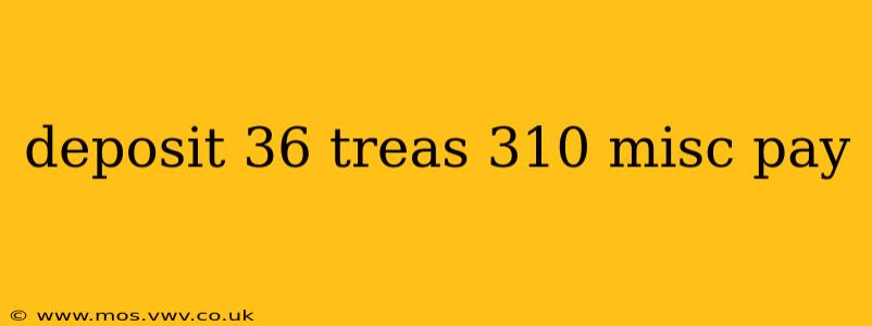 deposit 36 treas 310 misc pay