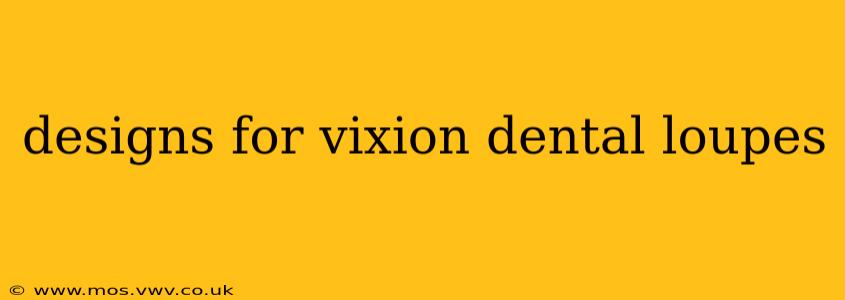 designs for vixion dental loupes
