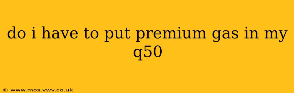 do i have to put premium gas in my q50