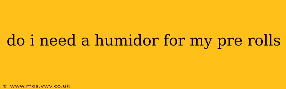 do i need a humidor for my pre rolls