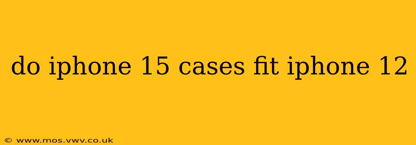do iphone 15 cases fit iphone 12