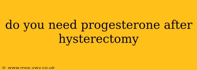 do you need progesterone after hysterectomy