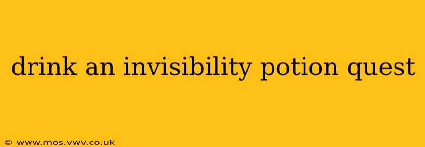 drink an invisibility potion quest
