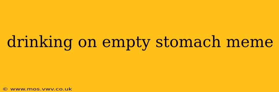 drinking on empty stomach meme